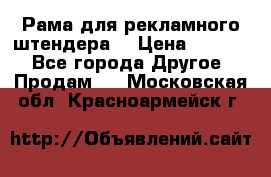 Рама для рекламного штендера: › Цена ­ 1 000 - Все города Другое » Продам   . Московская обл.,Красноармейск г.